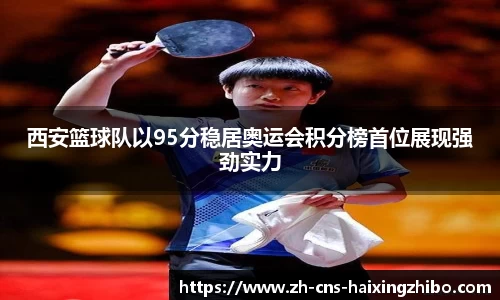 西安篮球队以95分稳居奥运会积分榜首位展现强劲实力